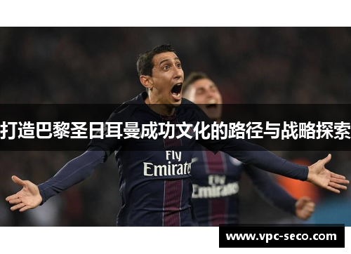 打造巴黎圣日耳曼成功文化的路径与战略探索