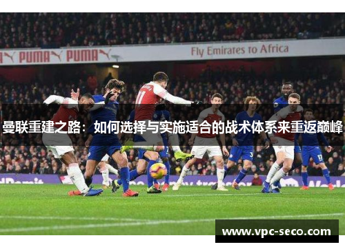 曼联重建之路：如何选择与实施适合的战术体系来重返巅峰