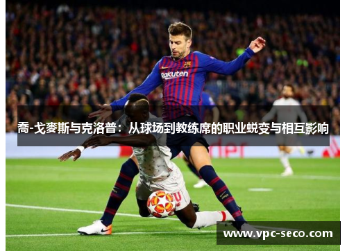 喬-戈麥斯与克洛普：从球场到教练席的职业蜕变与相互影响