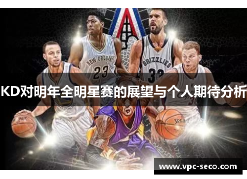 KD对明年全明星赛的展望与个人期待分析