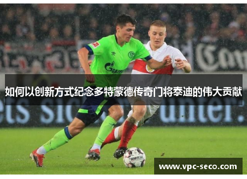 如何以创新方式纪念多特蒙德传奇门将泰迪的伟大贡献