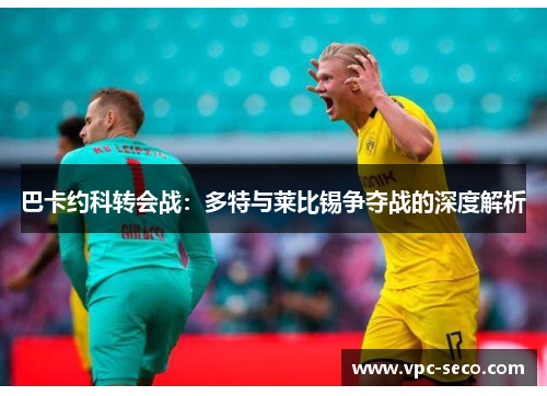 巴卡约科转会战：多特与莱比锡争夺战的深度解析