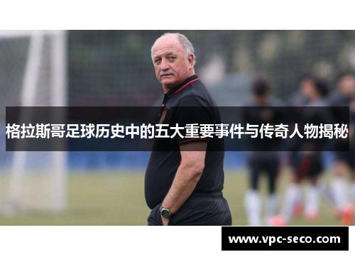 格拉斯哥足球历史中的五大重要事件与传奇人物揭秘