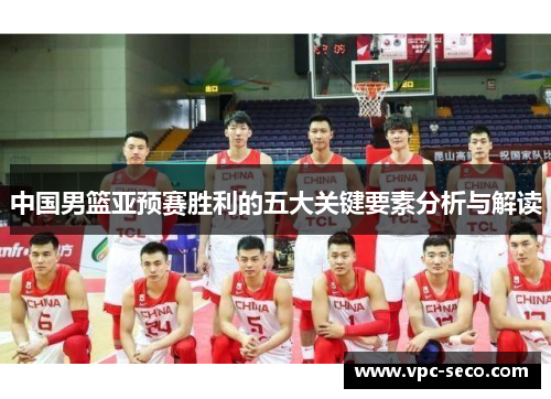 中国男篮亚预赛胜利的五大关键要素分析与解读