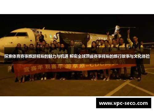 探索体育赛事旅游背后的魅力与机遇 解密全球顶级赛事背后的旅行故事与文化体验