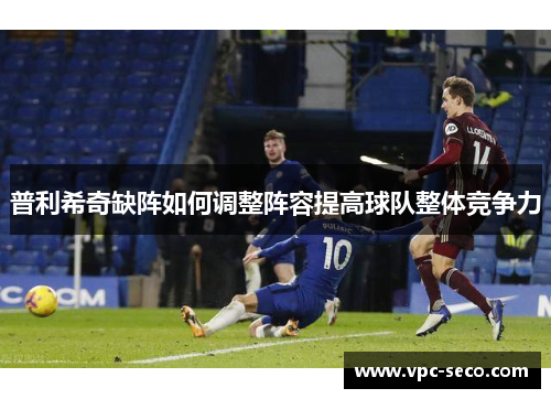 普利希奇缺阵如何调整阵容提高球队整体竞争力