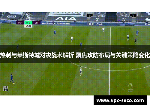 热刺与莱斯特城对决战术解析 聚焦攻防布局与关键策略变化