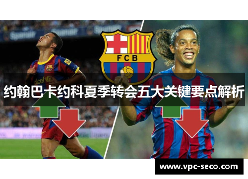 约翰巴卡约科夏季转会五大关键要点解析