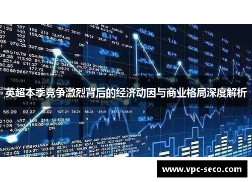 英超本季竞争激烈背后的经济动因与商业格局深度解析