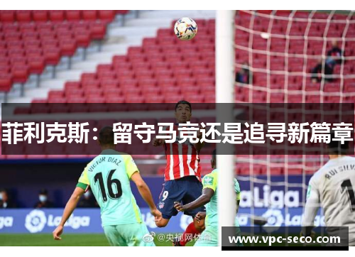 菲利克斯：留守马竞还是追寻新篇章