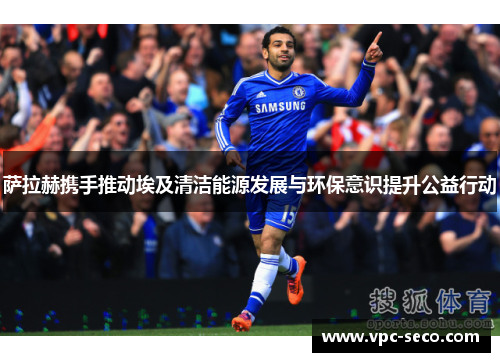 萨拉赫携手推动埃及清洁能源发展与环保意识提升公益行动