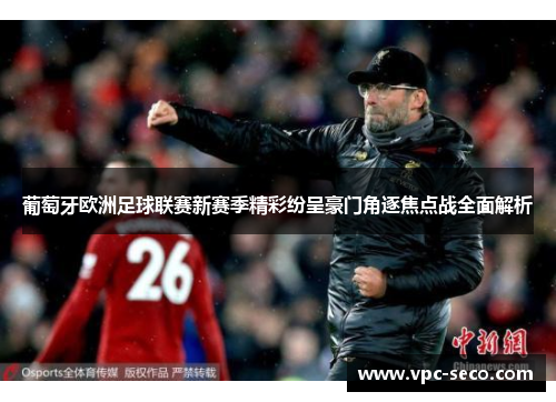 葡萄牙欧洲足球联赛新赛季精彩纷呈豪门角逐焦点战全面解析