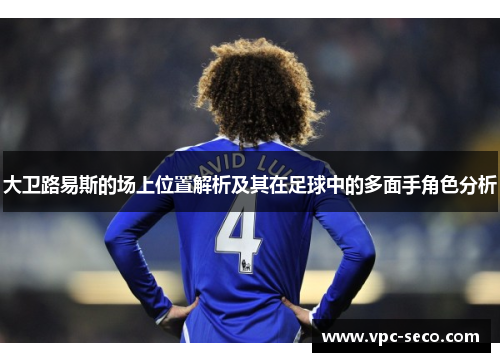 大卫路易斯的场上位置解析及其在足球中的多面手角色分析