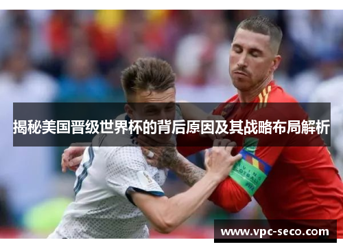 揭秘美国晋级世界杯的背后原因及其战略布局解析